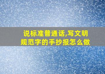 说标准普通话,写文明规范字的手抄报怎么做