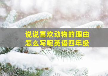 说说喜欢动物的理由怎么写呢英语四年级