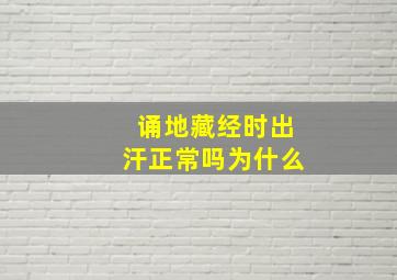 诵地藏经时出汗正常吗为什么