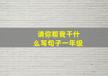 请你帮我干什么写句子一年级