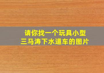 请你找一个玩具小型三马涛下水道车的图片