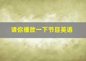 请你播放一下节目英语