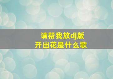 请帮我放dj版开出花是什么歌