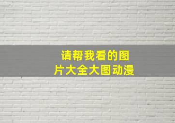 请帮我看的图片大全大图动漫