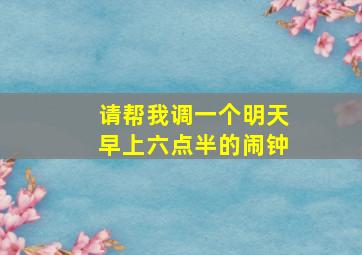 请帮我调一个明天早上六点半的闹钟