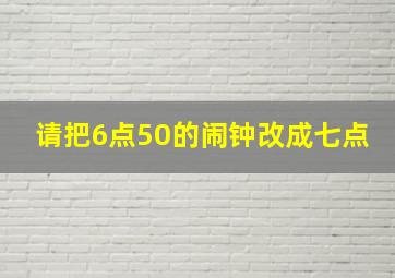 请把6点50的闹钟改成七点