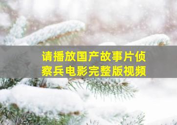 请播放国产故事片侦察兵电影完整版视频