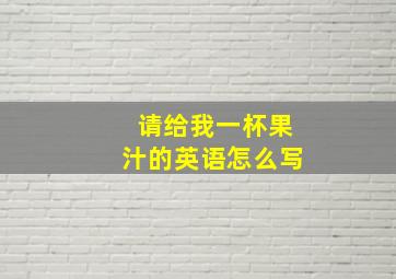 请给我一杯果汁的英语怎么写