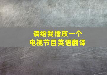 请给我播放一个电视节目英语翻译