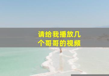 请给我播放几个哥哥的视频