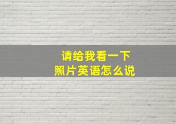 请给我看一下照片英语怎么说