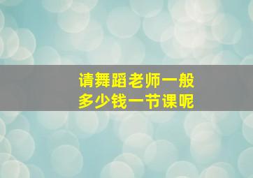 请舞蹈老师一般多少钱一节课呢