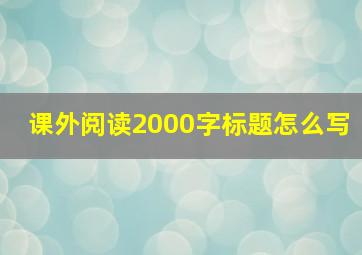 课外阅读2000字标题怎么写