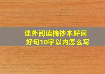 课外阅读摘抄本好词好句10字以内怎么写