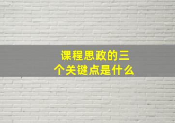 课程思政的三个关键点是什么