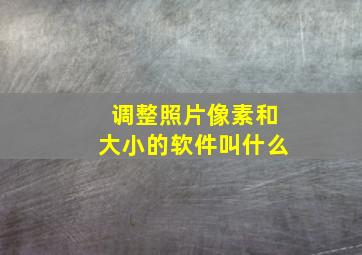 调整照片像素和大小的软件叫什么