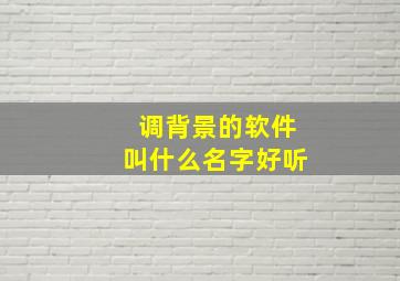 调背景的软件叫什么名字好听