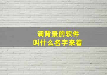 调背景的软件叫什么名字来着