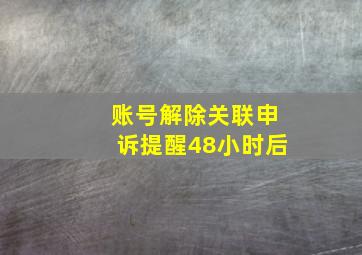 账号解除关联申诉提醒48小时后