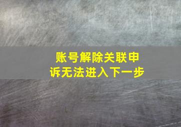 账号解除关联申诉无法进入下一步