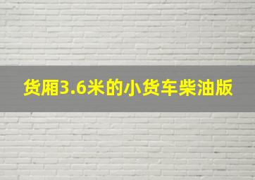 货厢3.6米的小货车柴油版