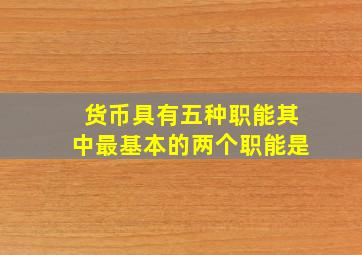 货币具有五种职能其中最基本的两个职能是