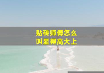 贴砖师傅怎么叫显得高大上