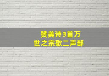 赞美诗3首万世之宗歌二声部