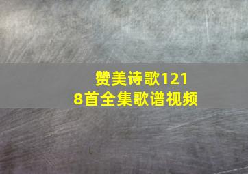 赞美诗歌1218首全集歌谱视频