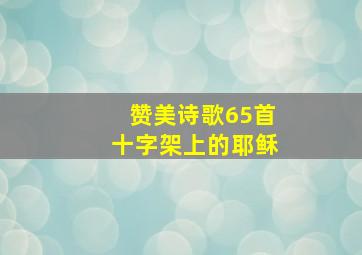 赞美诗歌65首十字架上的耶稣