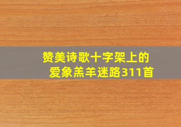 赞美诗歌十字架上的爱象羔羊迷路311首