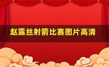 赵露丝射箭比赛图片高清