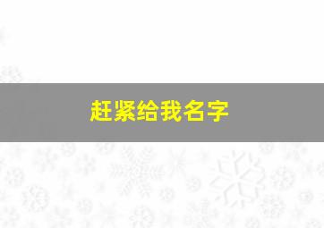 赶紧给我名字