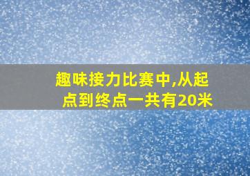 趣味接力比赛中,从起点到终点一共有20米