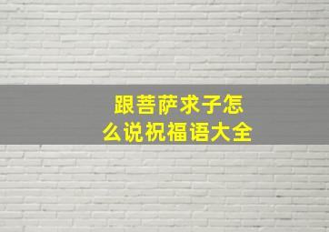 跟菩萨求子怎么说祝福语大全