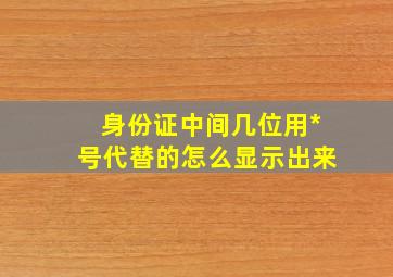 身份证中间几位用*号代替的怎么显示出来