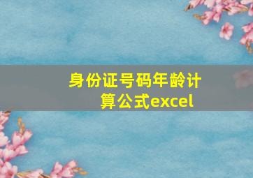 身份证号码年龄计算公式excel