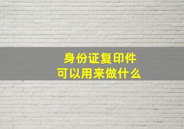 身份证复印件可以用来做什么