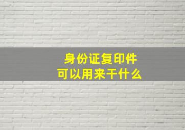 身份证复印件可以用来干什么