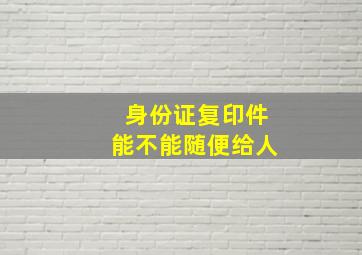 身份证复印件能不能随便给人