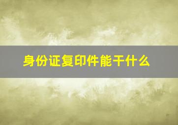 身份证复印件能干什么