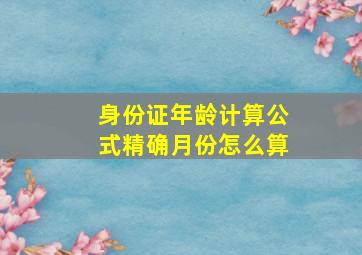 身份证年龄计算公式精确月份怎么算