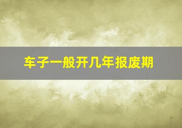 车子一般开几年报废期