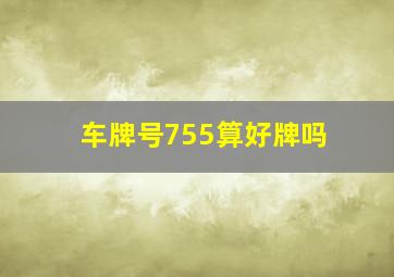 车牌号755算好牌吗