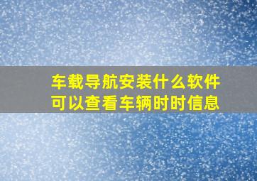 车载导航安装什么软件可以查看车辆时时信息