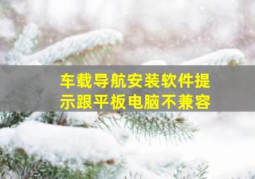 车载导航安装软件提示跟平板电脑不兼容