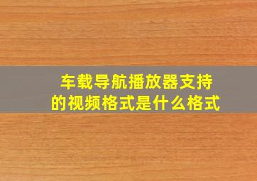 车载导航播放器支持的视频格式是什么格式