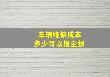 车辆维修成本多少可以报全损