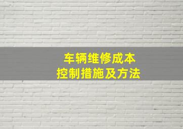 车辆维修成本控制措施及方法