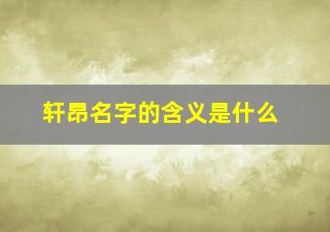 轩昂名字的含义是什么